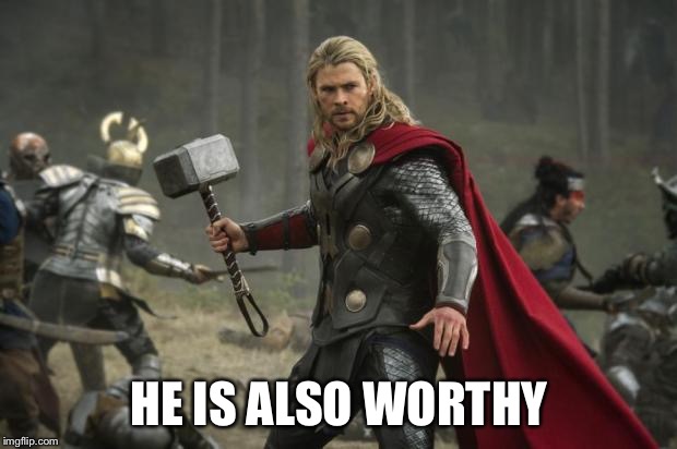 thor hammer | HE IS ALSO WORTHY | image tagged in thor hammer | made w/ Imgflip meme maker