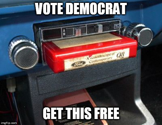 8 track | VOTE DEMOCRAT; GET THIS FREE | image tagged in 8 track | made w/ Imgflip meme maker