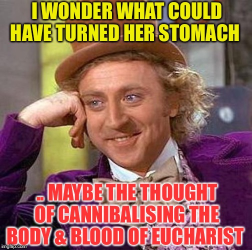 Creepy Condescending Wonka Meme | I WONDER WHAT COULD HAVE TURNED HER STOMACH .. MAYBE THE THOUGHT OF CANNIBALISING THE BODY & BLOOD OF EUCHARIST | image tagged in memes,creepy condescending wonka | made w/ Imgflip meme maker