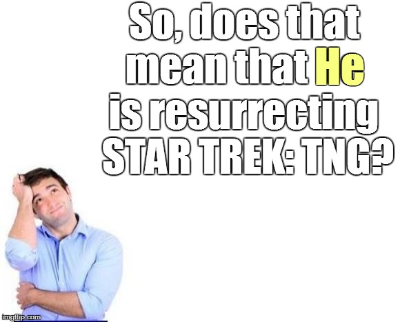 So, does that mean that He is resurrecting  STAR TREK: TNG? He | made w/ Imgflip meme maker