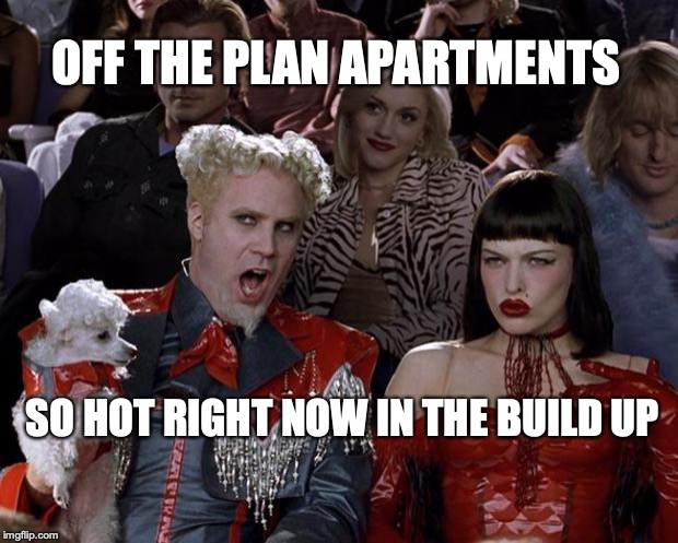 Mugatu So Hot Right Now | OFF THE PLAN APARTMENTS; SO HOT RIGHT NOW IN THE BUILD UP | image tagged in memes,mugatu so hot right now | made w/ Imgflip meme maker