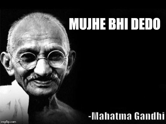 Mahatma Gandhi Rocks | MUJHE BHI DEDO | image tagged in mahatma gandhi rocks | made w/ Imgflip meme maker