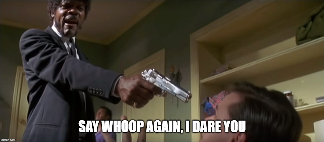 Say Whoop Again | SAY WHOOP AGAIN, I DARE YOU | image tagged in pulp fiction | made w/ Imgflip meme maker