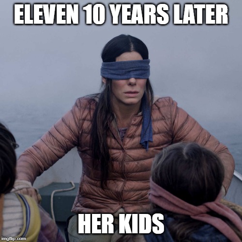 Bird Box | ELEVEN 10 YEARS LATER; HER KIDS | image tagged in memes,bird box | made w/ Imgflip meme maker