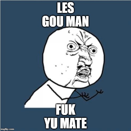 Y U No | FUK YU MATE; LES GOU MAN | image tagged in y u no | made w/ Imgflip meme maker