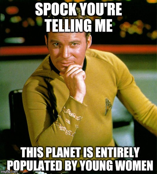 captain kirk | SPOCK YOU'RE TELLING ME; THIS PLANET IS ENTIRELY POPULATED BY YOUNG WOMEN | image tagged in captain kirk | made w/ Imgflip meme maker