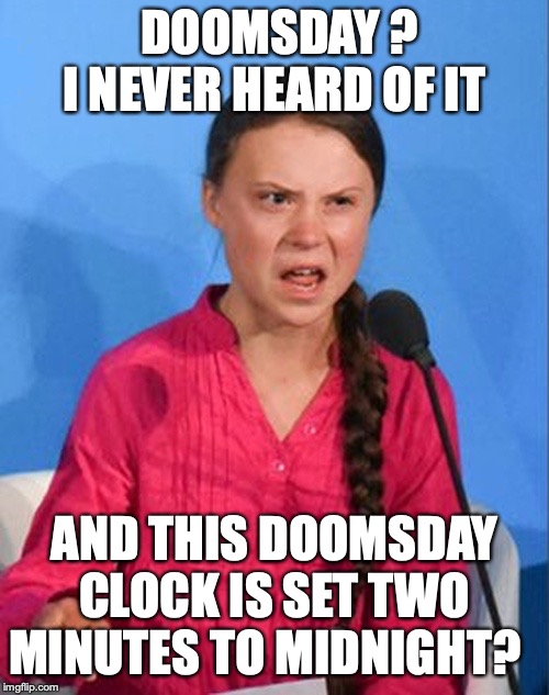 Greta Thunberg how dare you | DOOMSDAY ? I NEVER HEARD OF IT; AND THIS DOOMSDAY CLOCK IS SET TWO MINUTES TO MIDNIGHT? | image tagged in greta thunberg how dare you | made w/ Imgflip meme maker