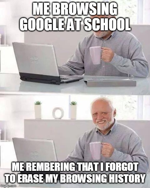 Hide the Pain Harold | ME BROWSING GOOGLE AT SCHOOL; ME REMBERING THAT I FORGOT TO ERASE MY BROWSING HISTORY | image tagged in memes,hide the pain harold | made w/ Imgflip meme maker