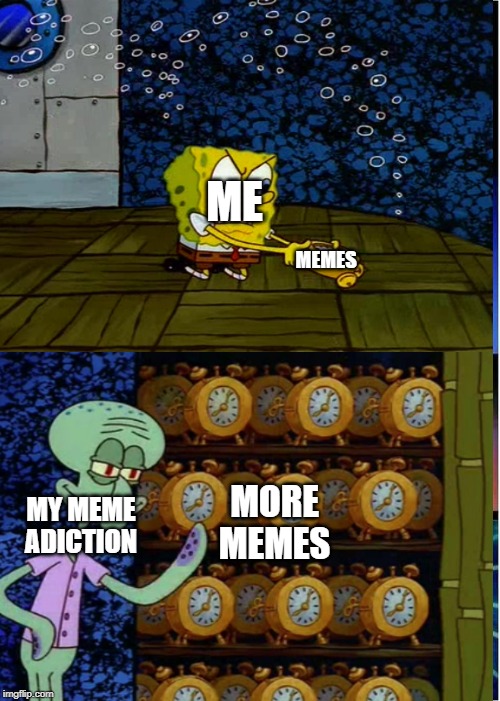 ME; MEMES; MORE MEMES; MY MEME ADICTION | made w/ Imgflip meme maker