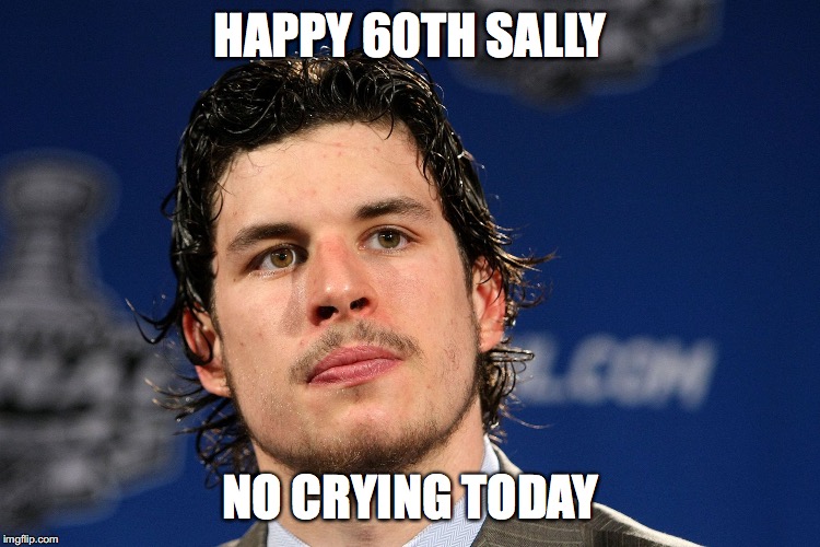 Sidney Crosby | HAPPY 60TH SALLY; NO CRYING TODAY | image tagged in sidney crosby | made w/ Imgflip meme maker