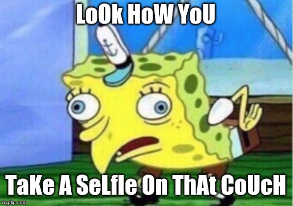 Mocking Spongebob Meme | LoOk HoW YoU TaKe A SeLfIe On ThAt CoUcH | image tagged in memes,mocking spongebob | made w/ Imgflip meme maker