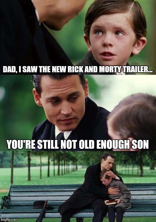 Finding Neverland Meme | DAD, I SAW THE NEW RICK AND MORTY TRAILER... YOU'RE STILL NOT OLD ENOUGH SON | image tagged in memes,finding neverland | made w/ Imgflip meme maker