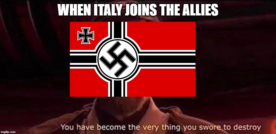 You've become the very thing you swore to destroy | WHEN ITALY JOINS THE ALLIES | image tagged in you've become the very thing you swore to destroy | made w/ Imgflip meme maker