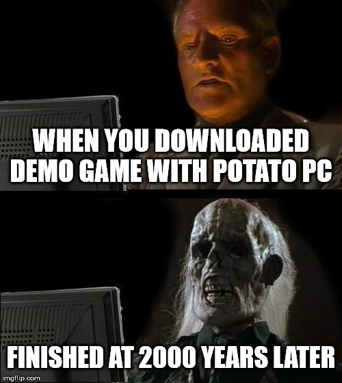 I'll Just Wait Here | WHEN YOU DOWNLOADED DEMO GAME WITH POTATO PC; FINISHED AT 2000 YEARS LATER | image tagged in memes,ill just wait here | made w/ Imgflip meme maker