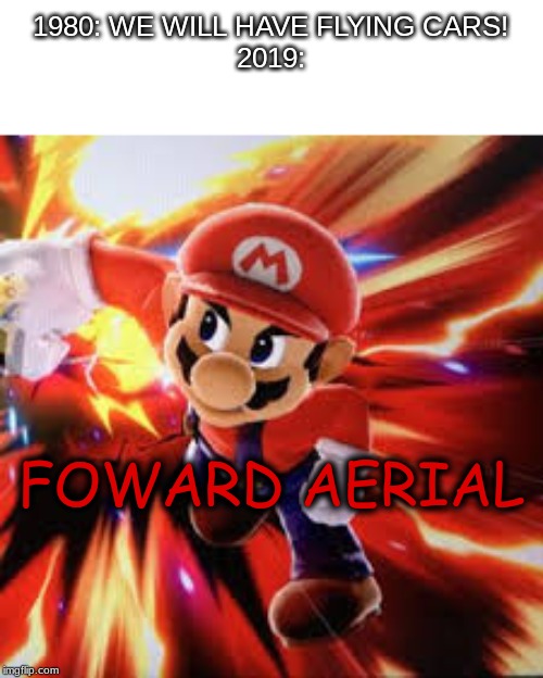 1980.... | 1980: WE WILL HAVE FLYING CARS!
2019:; FOWARD AERIAL | image tagged in foward aerial,smash_ultimate | made w/ Imgflip meme maker