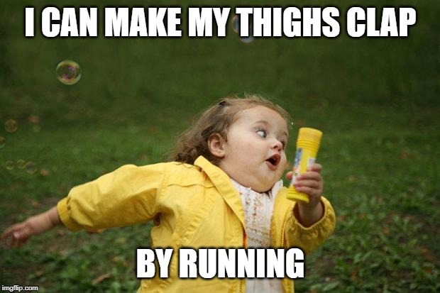 girl running | I CAN MAKE MY THIGHS CLAP BY RUNNING | image tagged in girl running | made w/ Imgflip meme maker