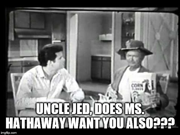 Jethro Bodean Real Estate Bufoon | UNCLE JED, DOES MS. HATHAWAY WANT YOU ALSO??? | image tagged in jethro bodean real estate bufoon | made w/ Imgflip meme maker