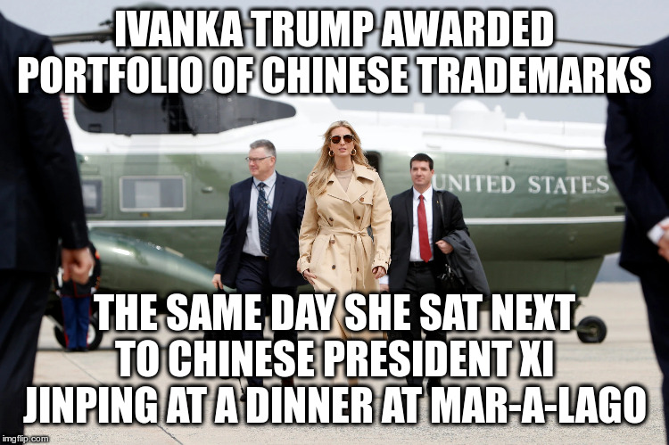 IVANKA TRUMP AWARDED PORTFOLIO OF CHINESE TRADEMARKS THE SAME DAY SHE SAT NEXT TO CHINESE PRESIDENT XI JINPING AT A DINNER AT MAR-A-LAGO | made w/ Imgflip meme maker