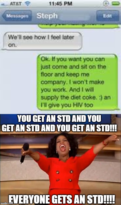 No thanks. You can keep it. | YOU GET AN STD AND YOU GET AN STD AND YOU GET AN STD!!! EVERYONE GETS AN STD!!!! | image tagged in memes,oprah you get a,std | made w/ Imgflip meme maker