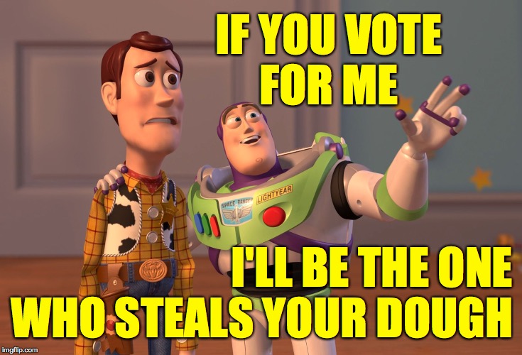 A game for two or more players. | IF YOU VOTE
FOR ME; I'LL BE THE ONE WHO STEALS YOUR DOUGH | image tagged in memes,x x everywhere,politics,how things work | made w/ Imgflip meme maker