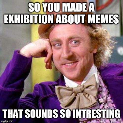 Willy Wonka Blank | SO YOU MADE A EXHIBITION ABOUT MEMES; THAT SOUNDS SO INTRESTING | image tagged in willy wonka blank | made w/ Imgflip meme maker