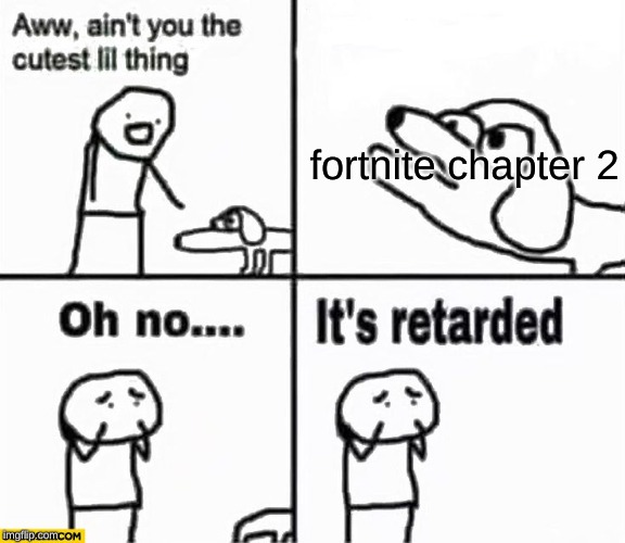 Oh no it's retarded! | fortnite chapter 2 | image tagged in oh no it's retarded | made w/ Imgflip meme maker