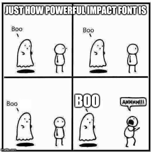 Ghost Boo | JUST HOW POWERFUL IMPACT FONT IS; BOO | image tagged in ghost boo | made w/ Imgflip meme maker