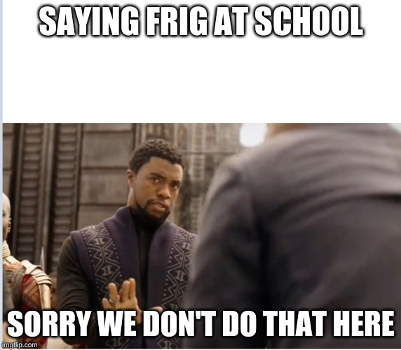 We don't do that here | SAYING FRIG AT SCHOOL; SORRY WE DON'T DO THAT HERE | image tagged in we don't do that here | made w/ Imgflip meme maker