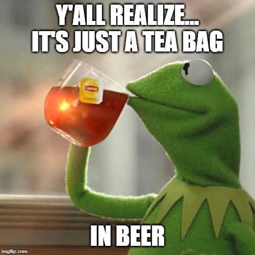 But That's None Of My Business Meme | Y'ALL REALIZE... IT'S JUST A TEA BAG; IN BEER | image tagged in memes,but thats none of my business,kermit the frog | made w/ Imgflip meme maker