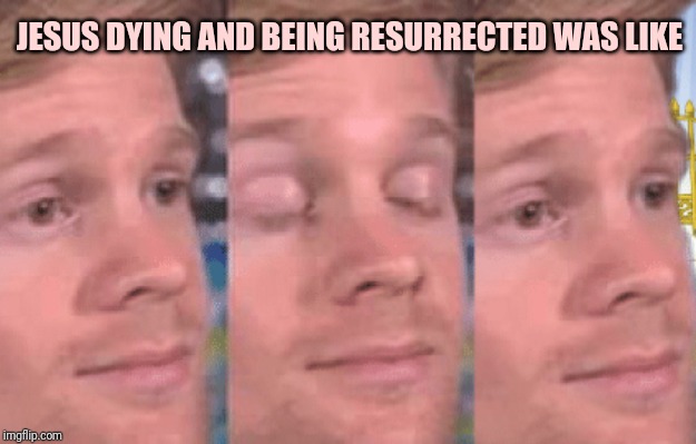 The first person to | JESUS DYING AND BEING RESURRECTED WAS LIKE | image tagged in the first person to | made w/ Imgflip meme maker