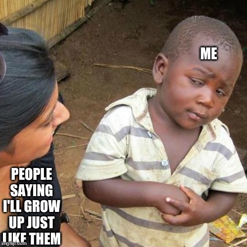 Third World Skeptical Kid Meme | ME; PEOPLE SAYING I'LL GROW UP JUST LIKE THEM | image tagged in memes,third world skeptical kid | made w/ Imgflip meme maker