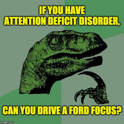 Philosoraptor | IF YOU HAVE ATTENTION DEFICIT DISORDER, CAN YOU DRIVE A FORD FOCUS? | image tagged in memes,philosoraptor | made w/ Imgflip meme maker