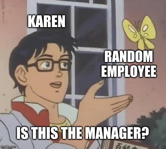 Is This A Pigeon Meme | KAREN; RANDOM EMPLOYEE; IS THIS THE MANAGER? | image tagged in memes,is this a pigeon | made w/ Imgflip meme maker