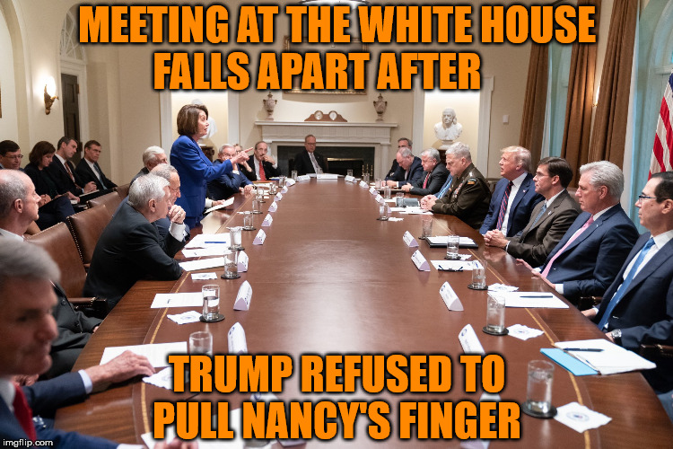 Pelosi Just Had Gas | MEETING AT THE WHITE HOUSE      FALLS APART AFTER; TRUMP REFUSED TO PULL NANCY'S FINGER | image tagged in nancy pelosi,memes,donald trump,trying to hold a fart next to a cute girl in class,pull my finger,boardroom meeting suggestion | made w/ Imgflip meme maker