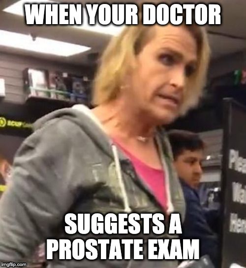 It's ma"am | WHEN YOUR DOCTOR; SUGGESTS A PROSTATE EXAM | image tagged in it's maam | made w/ Imgflip meme maker