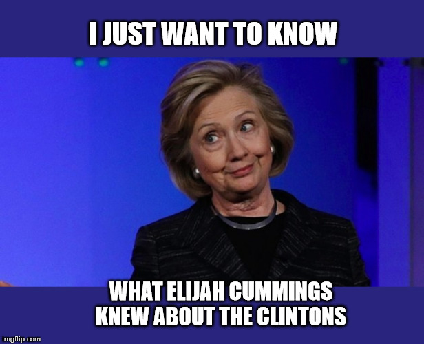Democrat henchies don't just die for no reason... | I JUST WANT TO KNOW; WHAT ELIJAH CUMMINGS KNEW ABOUT THE CLINTONS | image tagged in hillary clinton,elijah cummings,suicided,democrats,the clintons | made w/ Imgflip meme maker
