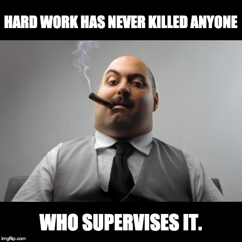 Scumbag Boss | HARD WORK HAS NEVER KILLED ANYONE; WHO SUPERVISES IT. | image tagged in memes,scumbag boss | made w/ Imgflip meme maker