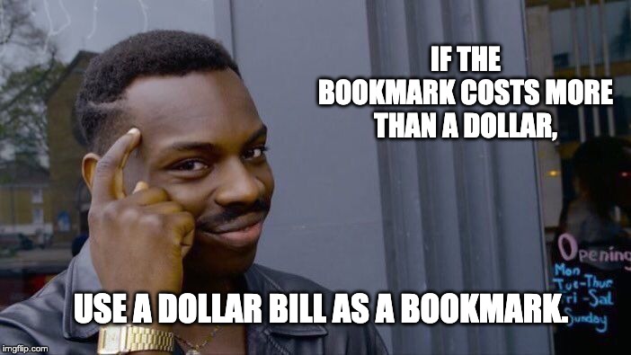 Roll Safe Think About It | IF THE BOOKMARK COSTS MORE THAN A DOLLAR, USE A DOLLAR BILL AS A BOOKMARK. | image tagged in memes,roll safe think about it | made w/ Imgflip meme maker