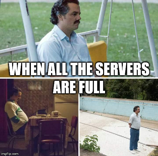 Sad Pablo Escobar Meme | ARE FULL; WHEN ALL THE SERVERS | image tagged in sad pablo escobar | made w/ Imgflip meme maker