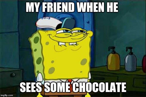 Don't You Squidward Meme | MY FRIEND WHEN HE; SEES SOME CHOCOLATE | image tagged in memes,dont you squidward | made w/ Imgflip meme maker
