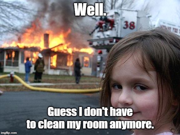 Disaster Girl | Well. Guess I don't have to clean my room anymore. | image tagged in memes,disaster girl | made w/ Imgflip meme maker