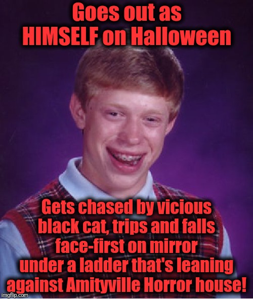 Bad Luck Brian Meme | Goes out as HIMSELF on Halloween; Gets chased by vicious black cat, trips and falls face-first on mirror under a ladder that's leaning against Amityville Horror house! | image tagged in memes,bad luck brian | made w/ Imgflip meme maker