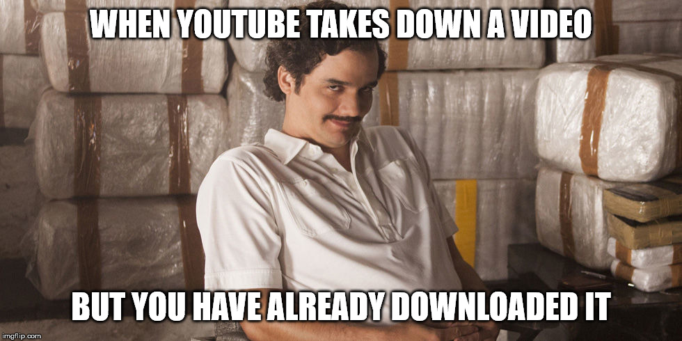 Pablo Escobar  | WHEN YOUTUBE TAKES DOWN A VIDEO; BUT YOU HAVE ALREADY DOWNLOADED IT | image tagged in pablo escobar,youtube,copyright,memes | made w/ Imgflip meme maker