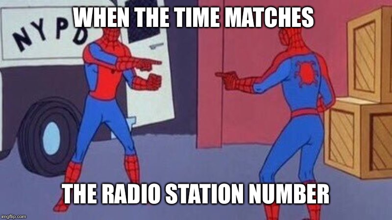 spiderman pointing at spiderman | WHEN THE TIME MATCHES; THE RADIO STATION NUMBER | image tagged in spiderman pointing at spiderman | made w/ Imgflip meme maker