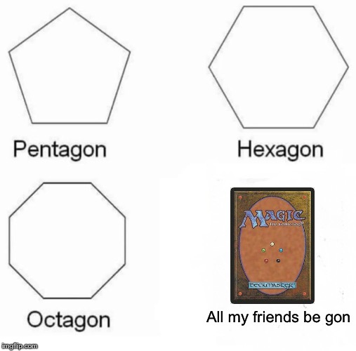 Pentagon Hexagon Octagon Meme | All my friends be gon | image tagged in memes,pentagon hexagon octagon | made w/ Imgflip meme maker