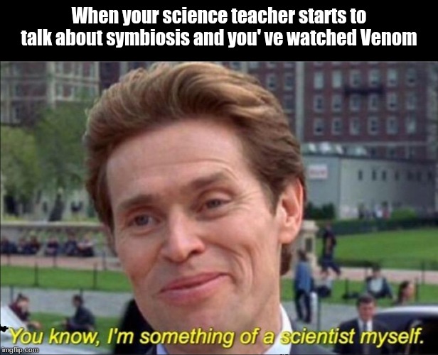 You know, I'm something of a scientist myself | When your science teacher starts to talk about symbiosis and you' ve watched Venom | image tagged in you know i'm something of a scientist myself | made w/ Imgflip meme maker