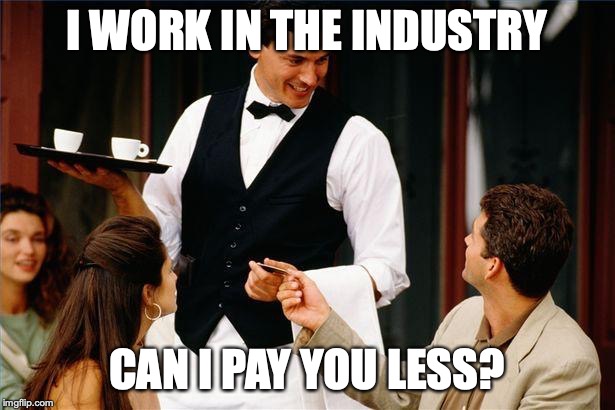 Industry Discount | I WORK IN THE INDUSTRY; CAN I PAY YOU LESS? | image tagged in waiter,restaurant,industry discount | made w/ Imgflip meme maker