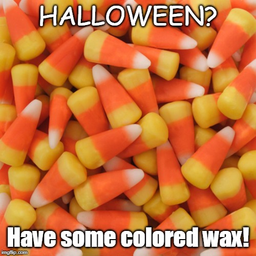Candy Corn | HALLOWEEN? Have some colored wax! | image tagged in candy corn | made w/ Imgflip meme maker