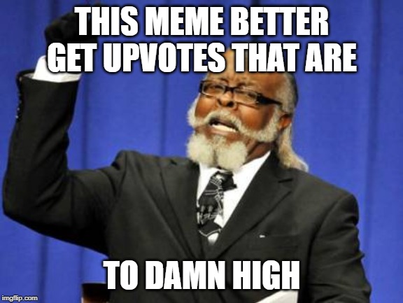 Too Damn High | THIS MEME BETTER GET UPVOTES THAT ARE; TO DAMN HIGH | image tagged in memes,too damn high | made w/ Imgflip meme maker