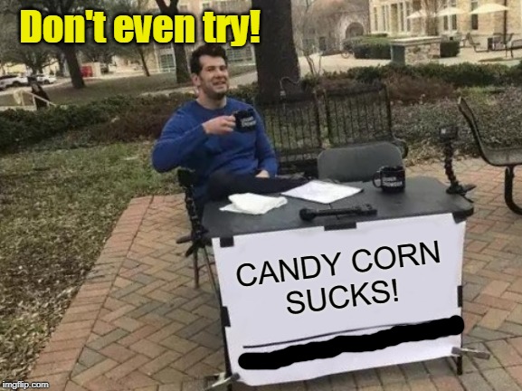 Candy Corn Sucks! |  Don't even try! CANDY CORN
SUCKS! | image tagged in change my mind,halloween,funny memes,candy corn | made w/ Imgflip meme maker